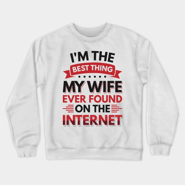 I'm the best thing my wife ever found on the internet - Funny Simple Black and White Husband Quotes Sayings Meme Sarcastic Satire Crewneck Sweatshirt by Arish Van Designs